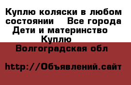 Куплю коляски,в любом состоянии. - Все города Дети и материнство » Куплю   . Волгоградская обл.